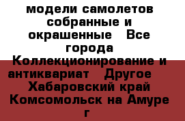 модели самолетов собранные и окрашенные - Все города Коллекционирование и антиквариат » Другое   . Хабаровский край,Комсомольск-на-Амуре г.